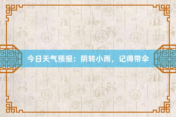 今日天气预报：阴转小雨，记得带伞